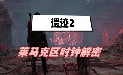 《遗迹2》莱马克区时钟解密攻略详解