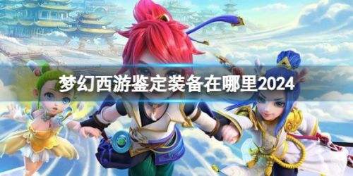 《梦幻西游》鉴定装备地点介绍2024